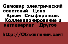 Самовар электрический советский › Цена ­ 2 500 - Крым, Симферополь Коллекционирование и антиквариат » Другое   